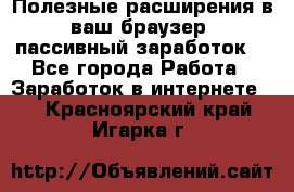 Полезные расширения в ваш браузер (пассивный заработок) - Все города Работа » Заработок в интернете   . Красноярский край,Игарка г.